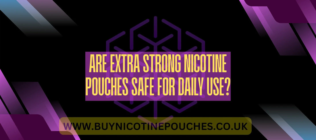 Are extra strong nicotine pouches safe for daily use?