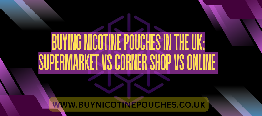 Buying Nicotine Pouches in the UK: Supermarket vs Corner Shop vs Online 